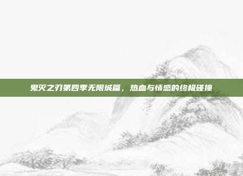 鬼灭之刃第四季无限城篇，热血与情感的终极碰撞